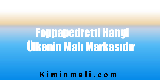 Foppapedretti Hangi Ülkenin Malı Markasıdır