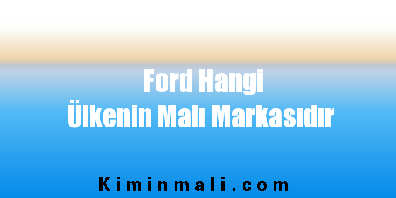 Ford Hangi Ülkenin Malı Markasıdır