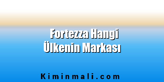 Fortezza Hangi Ülkenin Markası Fortezza Hangi Ülkenin Markası