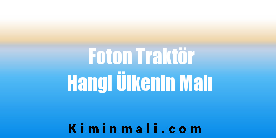 Foton Traktör Hangi Ülkenin Malı