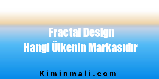 Fractal Design Hangi Ülkenin Markasıdır