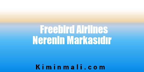 Freebird Airlines Nerenin Markasıdır