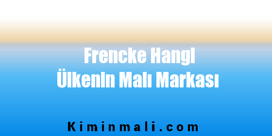 Frencke Hangi Ülkenin Malı Markası