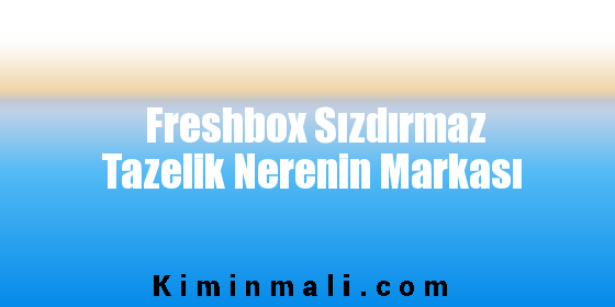 Freshbox Sızdırmaz Tazelik Nerenin Markası