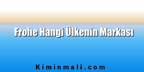Frohe Hangi Ülkenin Markası Frohe Hangi Ülkenin Markası