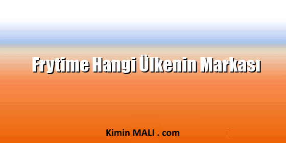Frytime Hangi Ülkenin Markası Frytime Hangi Ülkenin Markası