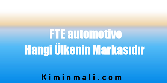 FTE automotive Hangi Ülkenin Markasıdır