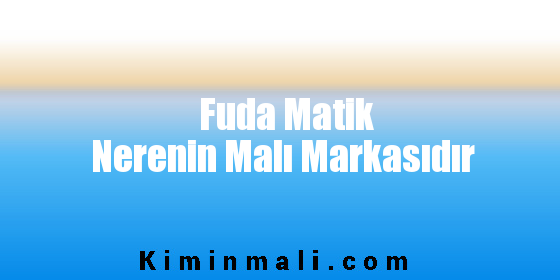 Fuda Matik Nerenin Malı Markasıdır