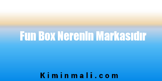 Fun Box Nerenin Markasıdır