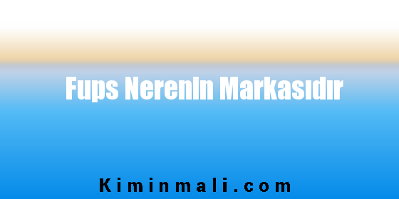 Fups Nerenin Markasıdır