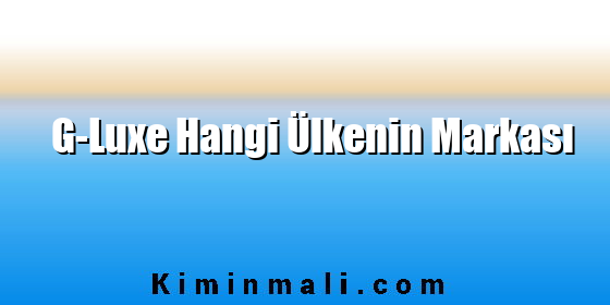 G-Luxe Hangi Ülkenin Markası G-Luxe Hangi Ülkenin Markası