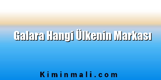 Galara Hangi Ülkenin Markası