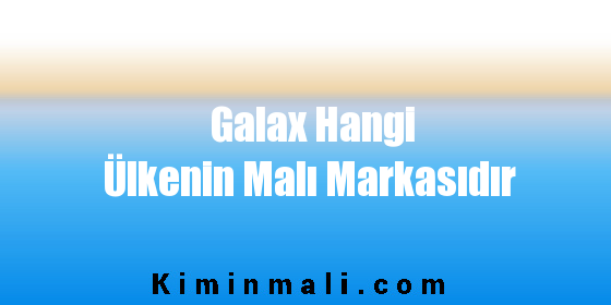 Galax Hangi Ülkenin Malı Markasıdır