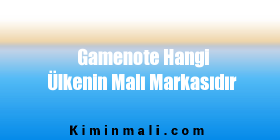 Gamenote Hangi Ülkenin Malı Markasıdır