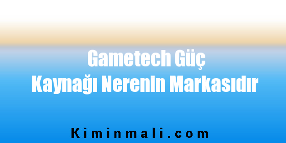 Gametech Güç Kaynağı Nerenin Markasıdır