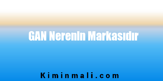 GAN Nerenin Markasıdır