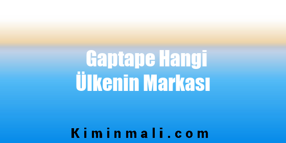 Gaptape Hangi Ülkenin Markası