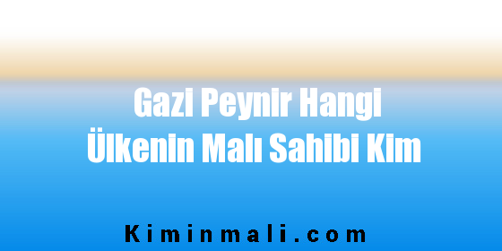 Gazi Peynir Hangi Ülkenin Malı Sahibi Kim