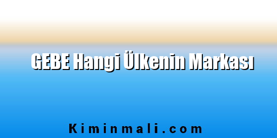 GEBE Hangi Ülkenin Markası GEBE Hangi Ülkenin Markası