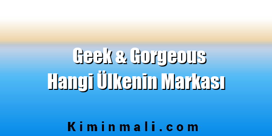 Geek & Gorgeous Hangi Ülkenin Markası