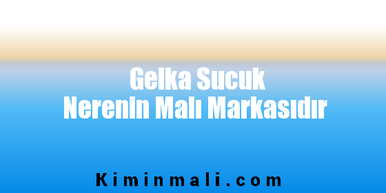 Gelka Sucuk Nerenin Malı Markasıdır