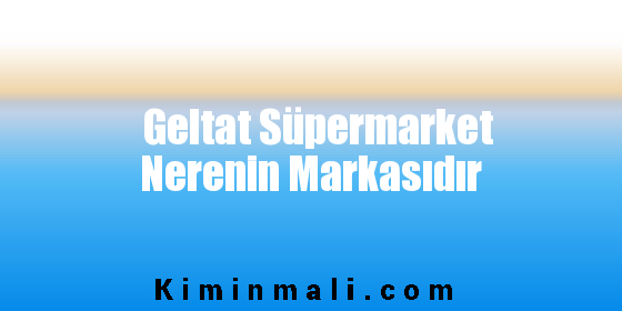 Geltat Süpermarket Nerenin Markasıdır