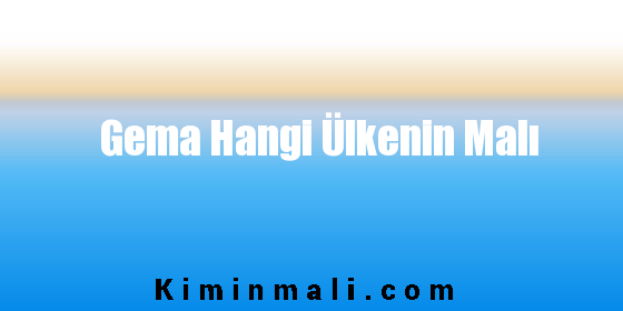 Gema Hangi Ülkenin Malı