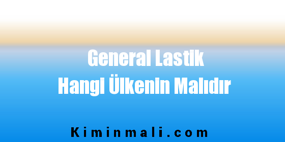 General Lastik Hangi Ülkenin Malıdır