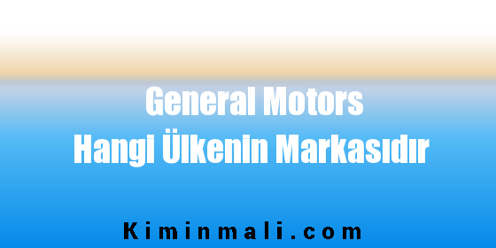 General Motors Hangi Ülkenin Markasıdır