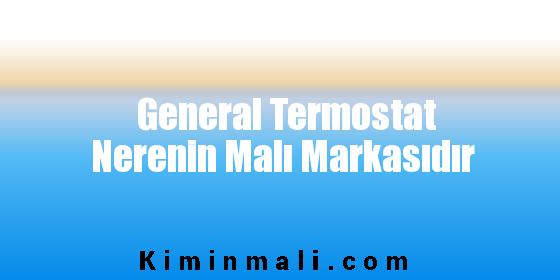 General Termostat Nerenin Malı Markasıdır