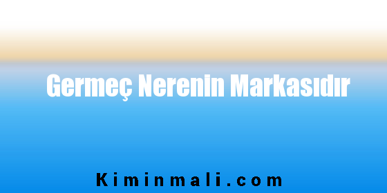 Germeç Nerenin Markasıdır