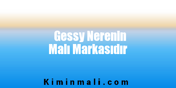 Gessy Nerenin Malı Markasıdır