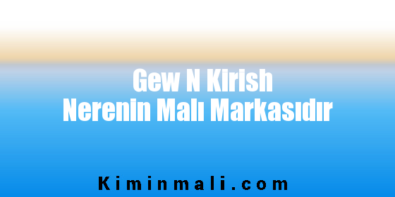 Gew N Kirish Nerenin Malı Markasıdır