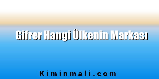 Gifrer Hangi Ülkenin Markası Gifrer Hangi Ülkenin Markası