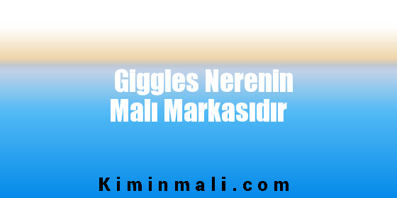 Giggles Nerenin Malı Markasıdır