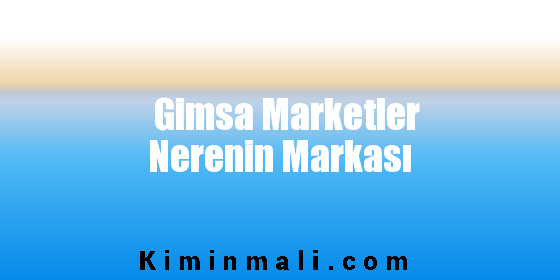 Gimsa Marketler Nerenin Markası