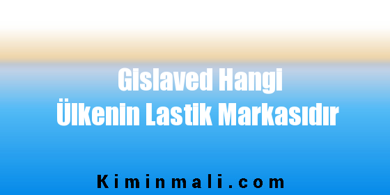 Gislaved Hangi Ülkenin Lastik Markasıdır