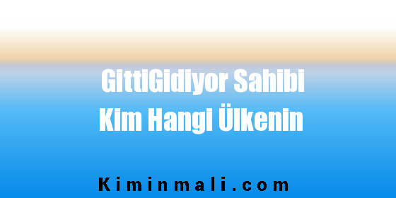 GittiGidiyor Sahibi Kim Hangi Ülkenin