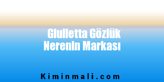 Giulietta Gözlük Nerenin Markası