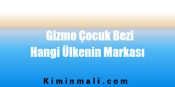 Gizmo Çocuk Bezi Hangi Ülkenin Markası