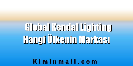 Global Kendal Lighting Hangi Ülkenin Markası