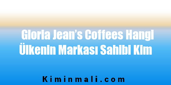 Gloria Jean’s Coffees Hangi Ülkenin Markası Sahibi Kim