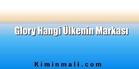 Glory Hangi Ülkenin Markası