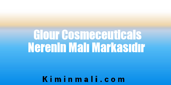 Glour Cosmeceuticals Nerenin Malı Markasıdır