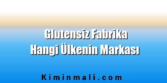 Glutensiz Fabrika Hangi Ülkenin Markası