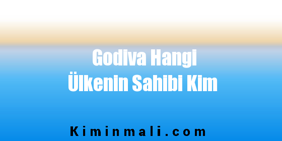 Godiva Hangi Ülkenin Sahibi Kim