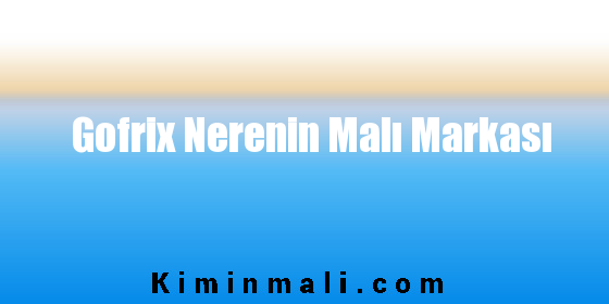 Gofrix Nerenin Malı Markası