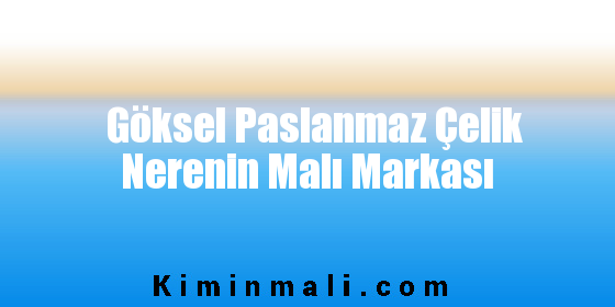 Göksel Paslanmaz Çelik Nerenin Malı Markası