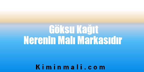 Göksu Kağıt Nerenin Malı Markasıdır