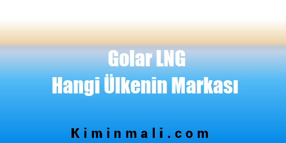 Golar LNG Hangi Ülkenin Markası